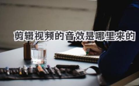 剪辑视频的音效是哪里来的？从手机录制到专业素材库全解析