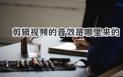 剪辑视频的音效是哪里来的