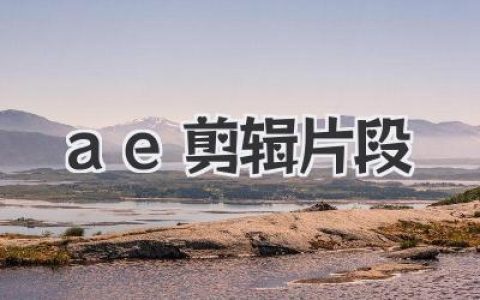 从零玩透ae剪辑片段：新手也能做出有情绪的专业视频