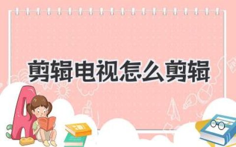 剪辑电视怎么剪辑？新手也能学会的家庭电视节目剪辑完整指南