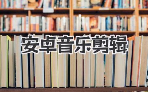 安卓音乐剪辑实战指南：用手机玩转安卓音乐剪辑与创意混音