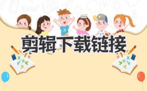 剪辑下载链接快速获取与高效管理：从新手到进阶创作者的实战指南