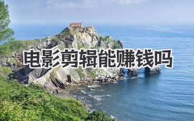 电影剪辑能赚钱吗