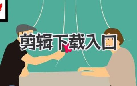剪辑下载入口全指南：一键直达优质素材与工具的剪辑下载入口解析