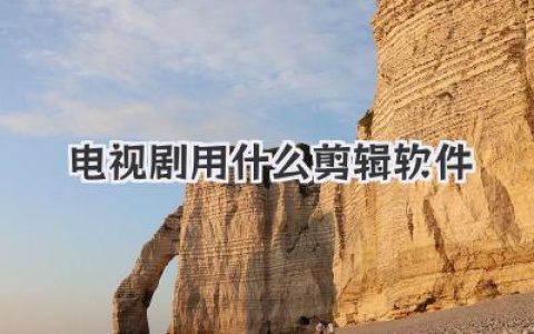 电视剧用什么剪辑软件？从入门到专业的完整选择与避坑指南