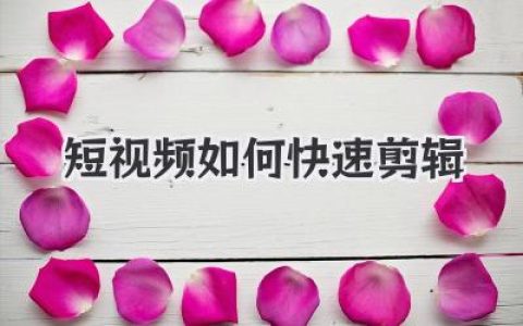 短视频如何快速剪辑？新手也能高效完成成片的实战技巧