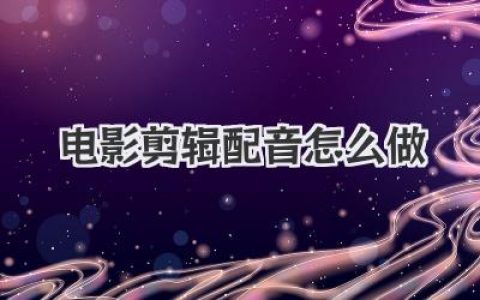 电影剪辑配音怎么做？从零上手的完整流程与实战技巧拆解
