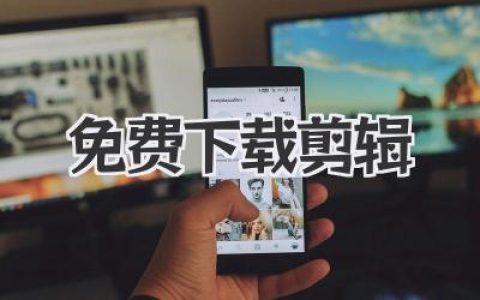 免费下载剪辑软件与素材，全流程搞定个人视频制作与剪辑进阶指南