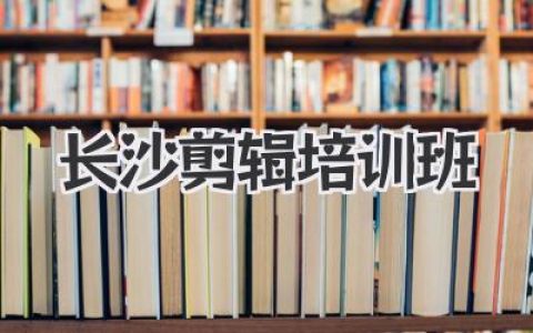 长沙剪辑培训班实战体验：从零上手剪映PR，让你作品在短视频时代脱颖而出