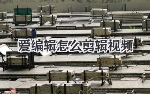 爱编辑怎么剪辑视频？新手也能学会的高效剪辑完整实战指南