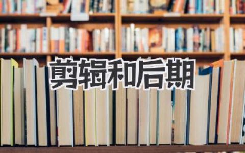 剪辑和后期实战指南：从素材到成片的完整思路与细节拆解