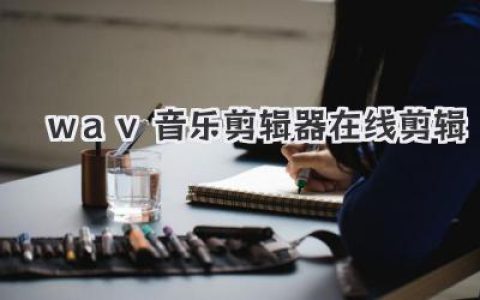 wav音乐剪辑器在线剪辑：轻松裁剪音频、合并片段的高效实用指南