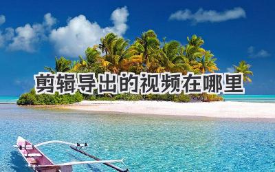 剪辑导出的视频在哪里