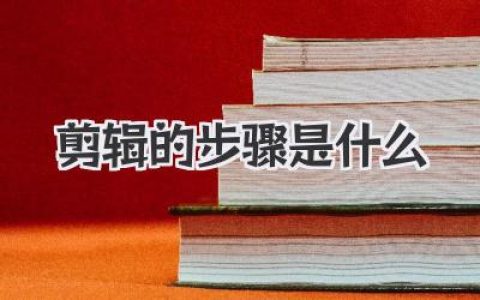 剪辑的步骤是什么？新手到进阶都适用的完整视频剪辑流程解析