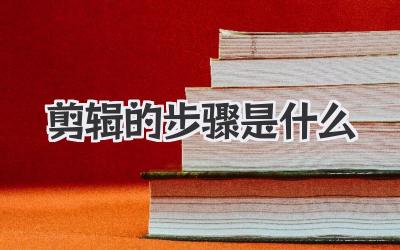 剪辑的步骤是什么