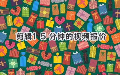 剪辑15分钟的视频报价