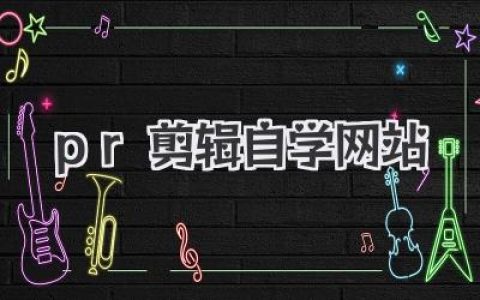 pr剪辑自学网站推荐与避坑指南：新手如何高效掌握PR剪辑技能