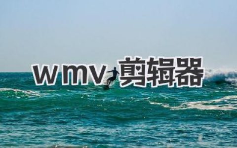 wmv剪辑器实战指南：用一款顺手的wmv剪辑器剪出高级感视频
