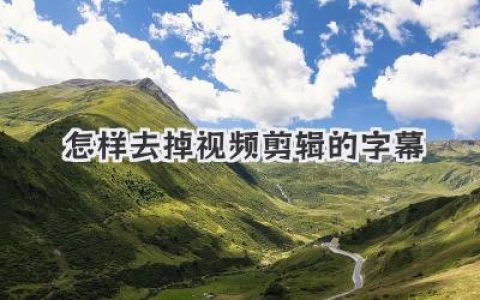 怎样去掉视频剪辑的字幕？多种实用方法与避坑经验全解析
