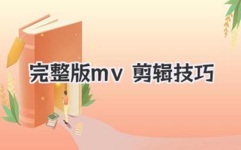 新手到进阶：(完整版)mv剪辑技巧 实战解析与节奏美学全攻略