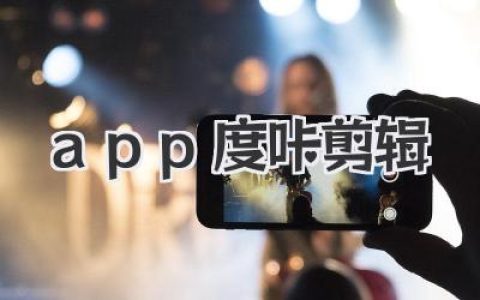 app度咔剪辑实战体验：手机视频创作者不可错过的剪辑利器深度解析