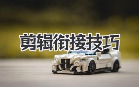 剪辑衔接技巧全解析：让画面流畅有节奏的实战思路与细节拆解