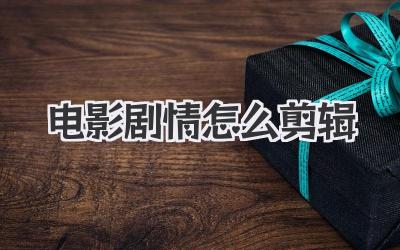 电影剧情怎么剪辑