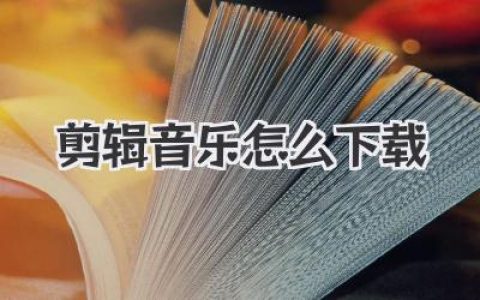 剪辑音乐怎么下载？新手也能上手的多平台下载与处理完整指南