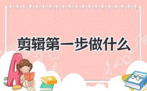 剪辑第一步做什么？从零开始搭建完整剪辑思路的新手实战指南
