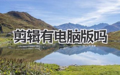 剪辑有电脑版吗？全面解析剪映电脑端下载方式与使用体验