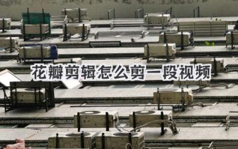 花瓣剪辑怎么剪一段视频？新手也能快速上手的详细图文实战指南