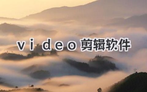 video剪辑软件实战深度指南：从小白到进阶创作者的完整避坑与提升攻略