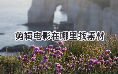 剪辑电影在哪里找素材
