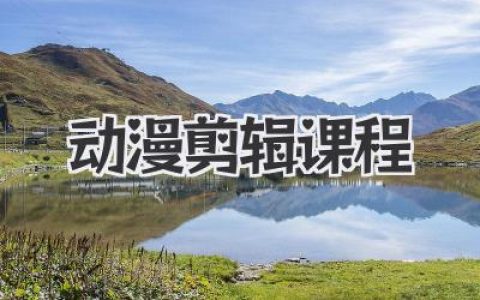 动漫剪辑课程系统入门：从零掌握动漫剪辑课程核心技巧与实战流程