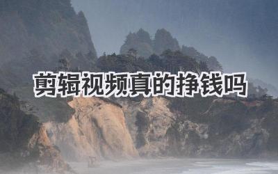 剪辑视频真的挣钱吗