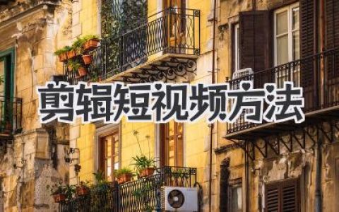 新手到高手必学剪辑短视频方法与全流程实战技巧解析