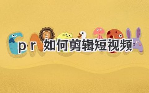 新手用pr如何剪辑短视频：完整实战指南，从素材到成片