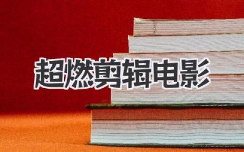 超燃剪辑电影推荐：高燃片段剪辑技巧与观影体验指南