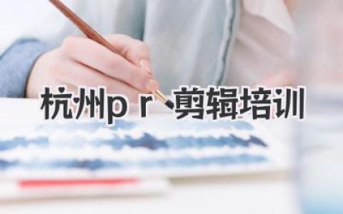 杭州PR剪辑培训全攻略：从零基础到独立接片的系统成长路径