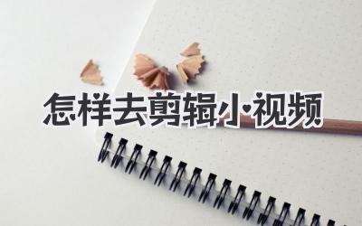 怎样去剪辑小视频