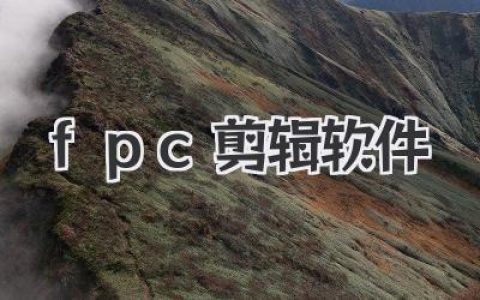 fpc剪辑软件剪出高级感：从入门到进阶实战指南