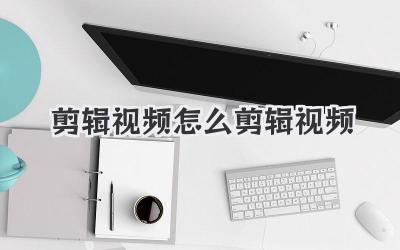 剪辑视频怎么剪辑视频