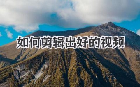 新手也能学会如何剪辑出好的视频：完整实战进阶指南