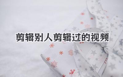 剪辑别人剪辑过的视频