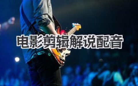 深度解析电影剪辑解说配音：从零基础到爆款短视频的避坑指南