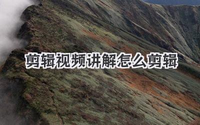 剪辑视频讲解怎么剪辑