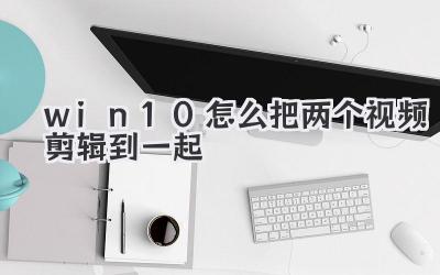 win10怎么把两个视频剪辑到一起