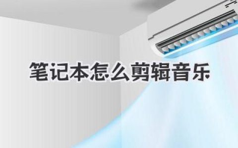 零基础新手必看：笔记本怎么剪辑音乐？全流程实操技巧助你轻松玩转音频制作