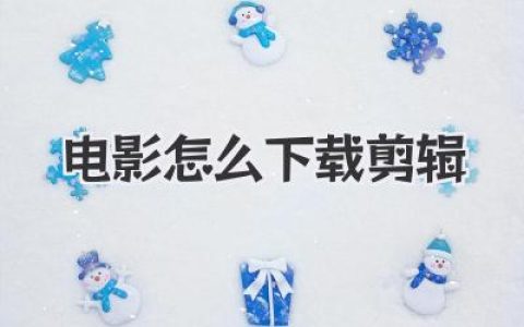 电影怎么下载剪辑？资深剪辑师私藏的资源获取与剪辑避坑全攻略