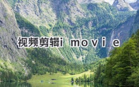 视频剪辑imovie进阶秘籍：告别平庸，用手机也能剪出电影质感